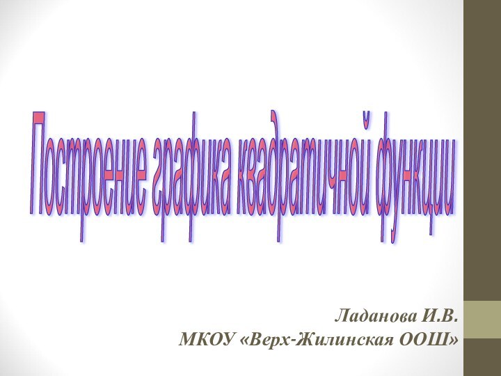 Построение графика квадратичной функции Ладанова И.В. МКОУ «Верх-Жилинская ООШ»