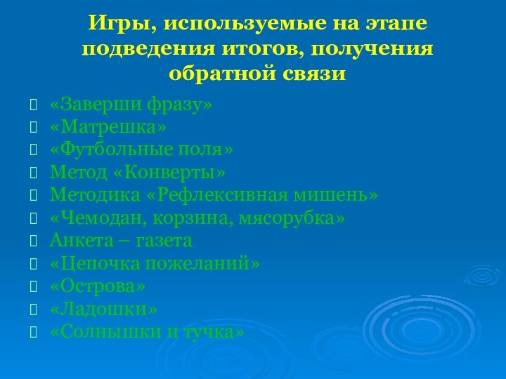 Игры, используемые на этапе подведения итогов, получения обратной связи«Заверши фразу»«Матрешка»«Футбольные поля»Метод «Конверты»Методика