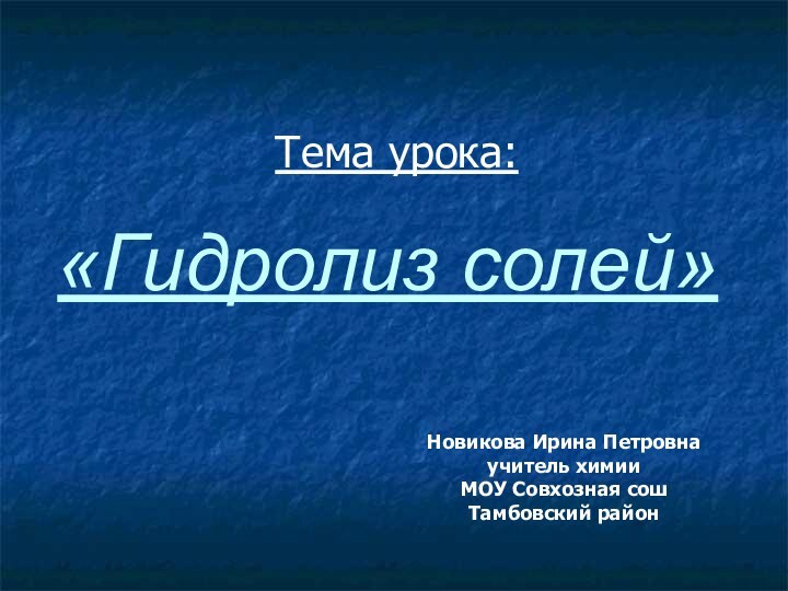 «Гидролиз солей»Тема урока:Новикова Ирина Петровнаучитель химииМОУ Совхозная сошТамбовский район