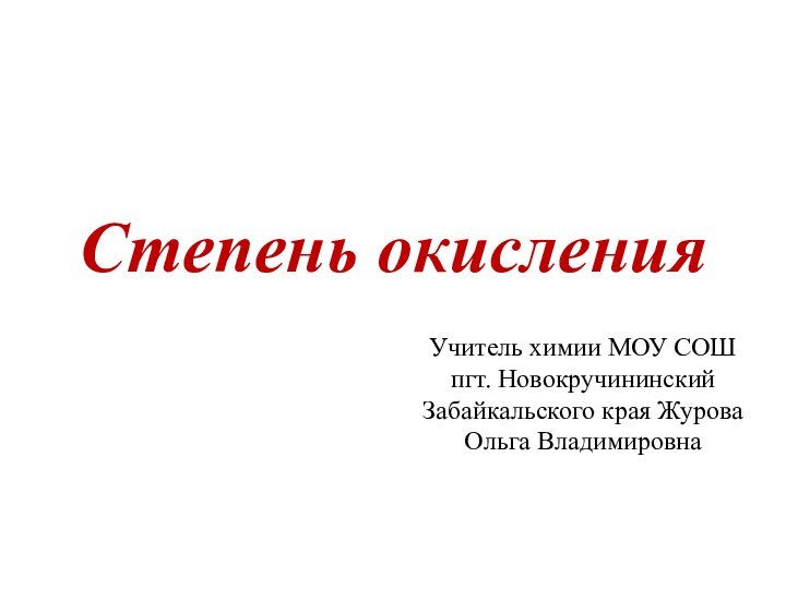 Степень окисленияУчитель химии МОУ СОШ пгт. Новокручининский Забайкальского края Журова Ольга Владимировна