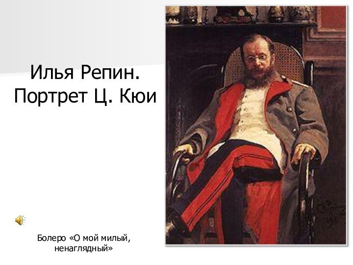 Илья Репин. Портрет Ц. КюиБолеро «О мой милый, ненаглядный»