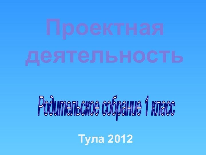 Родительское собрание 1 класс Проектная деятельностьТула 2012