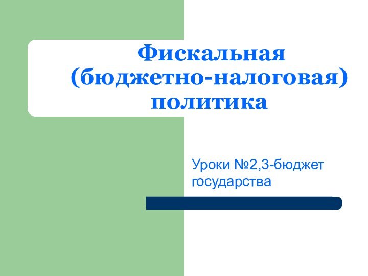 Фискальная (бюджетно-налоговая) политика Уроки №2,3-бюджет государства