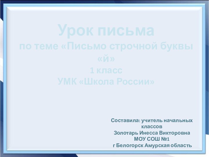 Урок письма по теме «Письмо строчной буквы «й»1 классУМК «Школа России»Составила: учитель