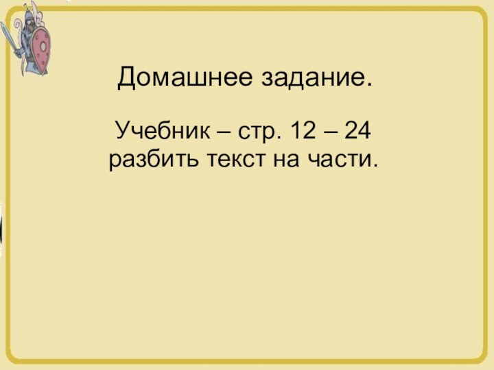 Домашнее задание.Учебник – стр. 12 – 24 разбить текст на части.