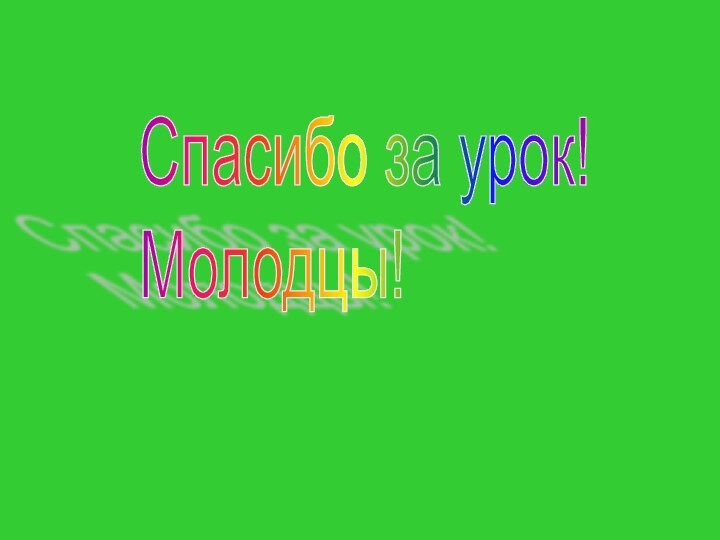 Спасибо за урок!  Молодцы!