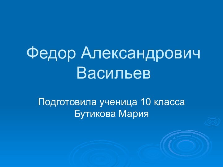 Федор Александрович ВасильевПодготовила ученица 10 класса Бутикова Мария