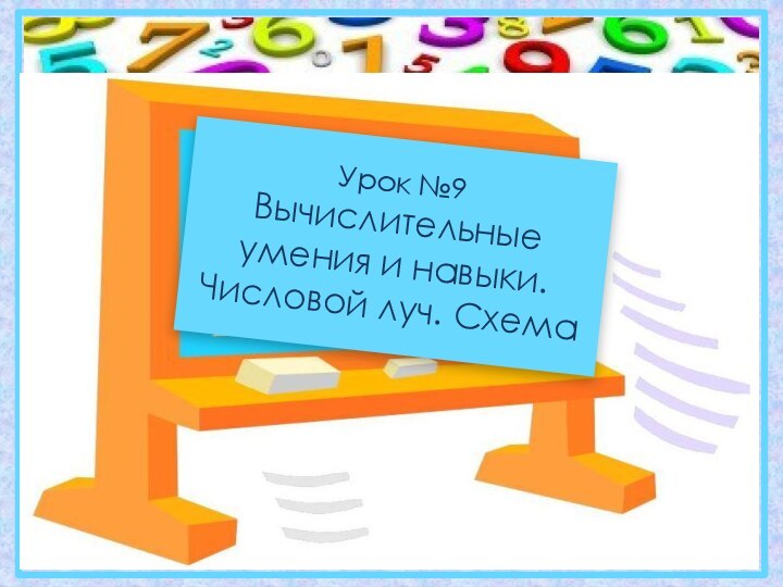 Урок №9 Вычислительные умения и навыки. Числовой луч. Схема