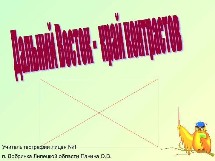 Дальний Восток - край контрастов Учитель географии лицея №1 п. Добринка Липецкой области Панина О.В.