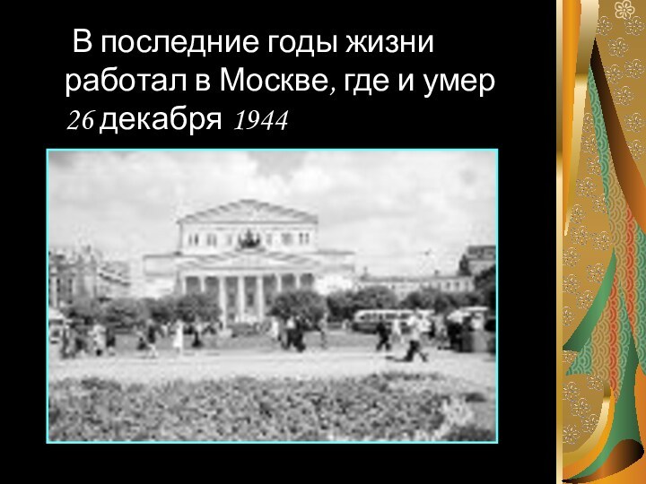 В последние годы жизни работал в Москве, где и умер 26 декабря 1944