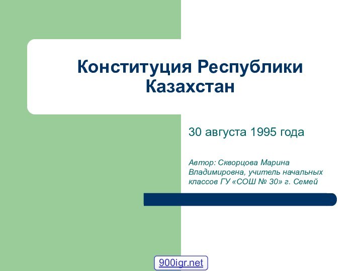 Конституция Республики Казахстан30 августа 1995 годаАвтор: Скворцова Марина Владимировна, учитель начальных классов