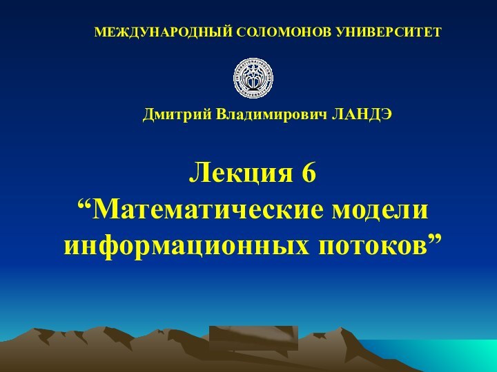 © ElVisti Лекция 6“Математические моделиинформационных потоков” Дмитрий Владимирович ЛАНДЭМЕЖДУНАРОДНЫЙ СОЛОМОНОВ УНИВЕРСИТЕТ