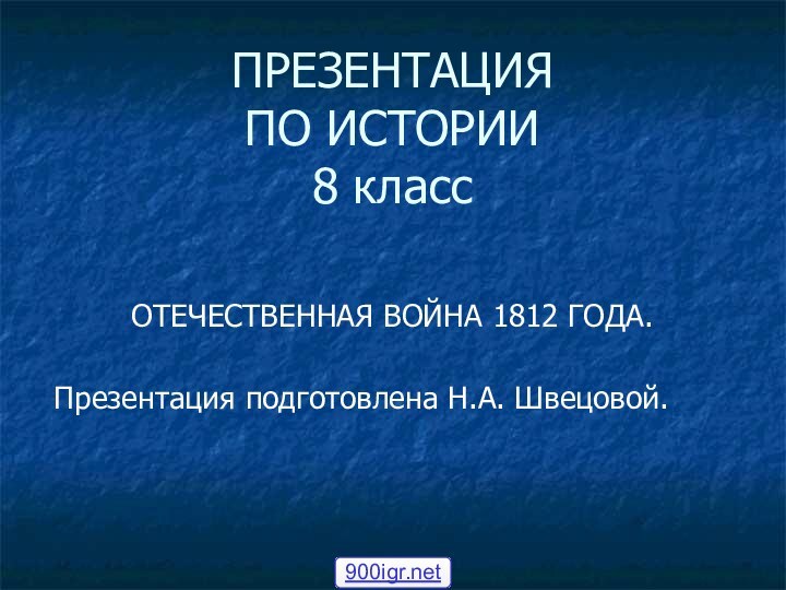 ПРЕЗЕНТАЦИЯ ПО ИСТОРИИ  8 классОТЕЧЕСТВЕННАЯ ВОЙНА 1812 ГОДА.Презентация подготовлена Н.А. Швецовой.