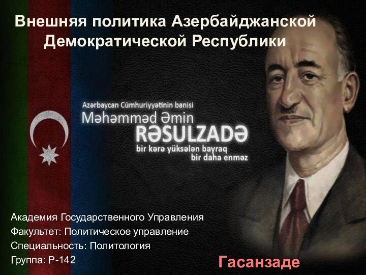 Внешняя политика Азербайджанской Демократической РеспубликиАкадемия Государственного УправленияФакультет: Политическое управлениеСпециальность: ПолитологияГруппа: P-142Гасанзаде Ниджат