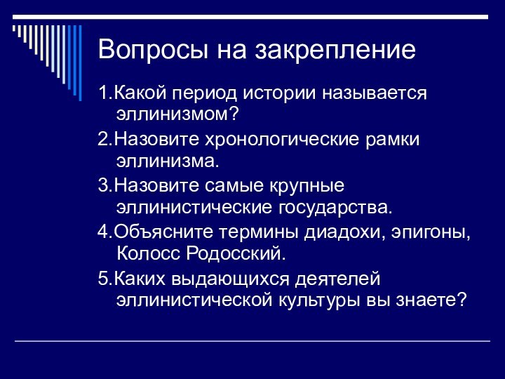 Вопросы на закрепление1.Какой период истории называется эллинизмом?2.Назовите хронологические рамки эллинизма.3.Назовите самые крупные