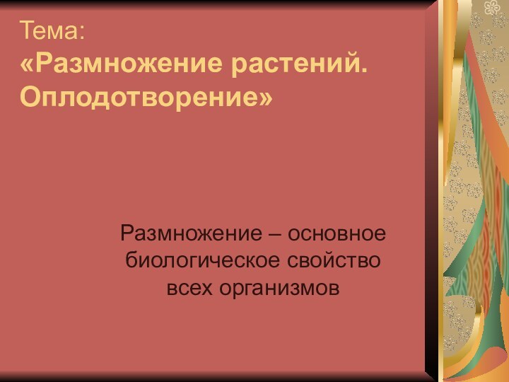 Тема:  «Размножение растений.   Оплодотворение» Размножение – основное биологическое свойство всех организмов