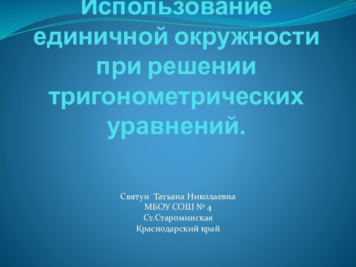 Использование единичной окружности при решении тригонометрических уравнений.Святун Татьяна НиколаевнаМБОУ СОШ № 4Ст.СтароминскаяКраснодарский край