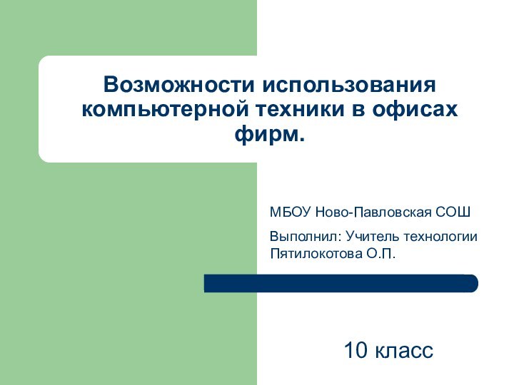 Возможности использования компьютерной техники в офисах фирм.МБОУ Ново-Павловская СОШВыполнил: Учитель технологии Пятилокотова О.П.10 класс