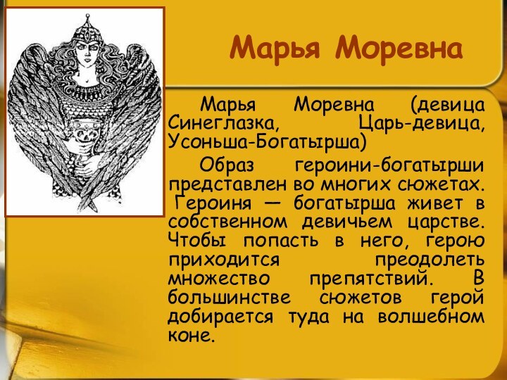 Марья Моревна		Марья Моревна (девица Синеглазка, Царь-девица, Усоньша-Богатырша)		Образ героини-богатырши представлен во многих сюжетах.