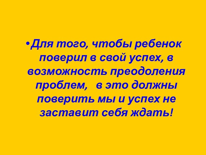 Для того, чтобы ребенок поверил в свой успех, в возможность преодоления проблем,