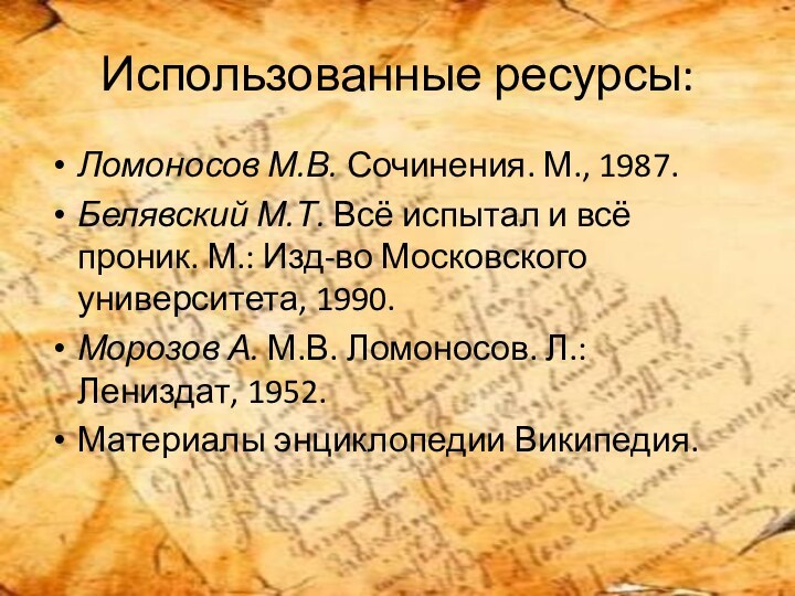 Использованные ресурсы:Ломоносов М.В. Сочинения. М., 1987.Белявский М.Т. Всё испытал и всё проник. М.: Изд-во