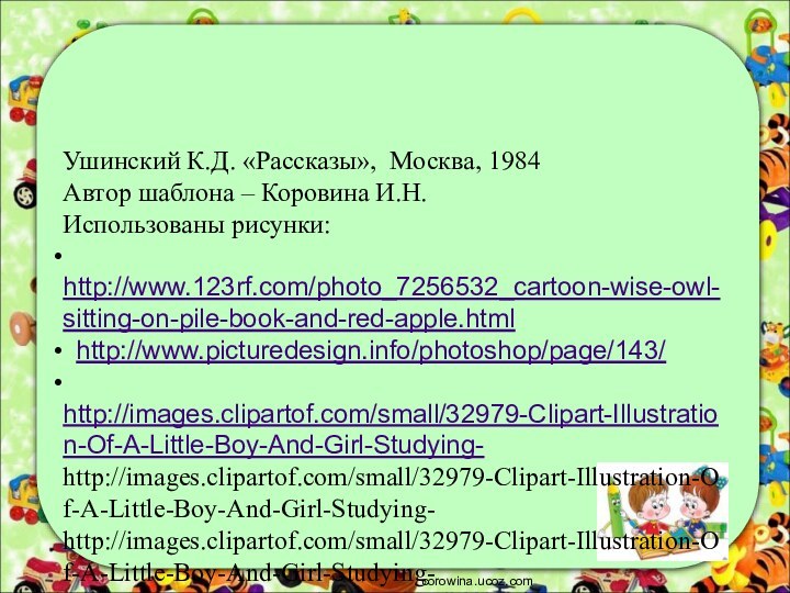 Ушинский К.Д. «Рассказы», Москва, 1984Автор шаблона – Коровина И.Н.Использованы рисунки: http://www.123rf.com/photo_7256532_cartoon-wise-owl-sitting-on-pile-book-and-red-apple.html http://www.picturedesign.info/photoshop/page/143/