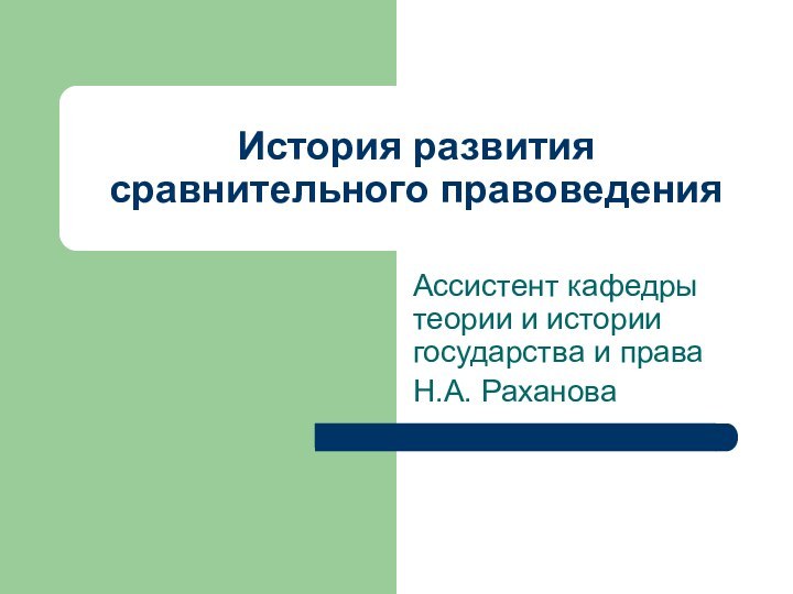 История развития сравнительного правоведенияАссистент кафедры теории и истории государства и права Н.А. Раханова