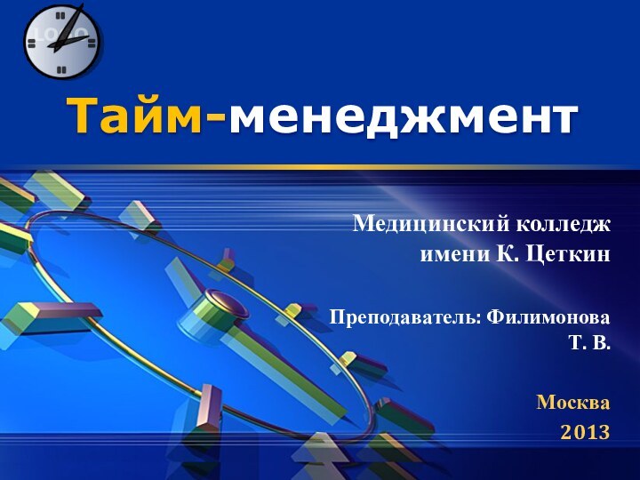 Тайм-менеджментМедицинский колледж имени К. ЦеткинПреподаватель: Филимонова Т. В.Москва2013