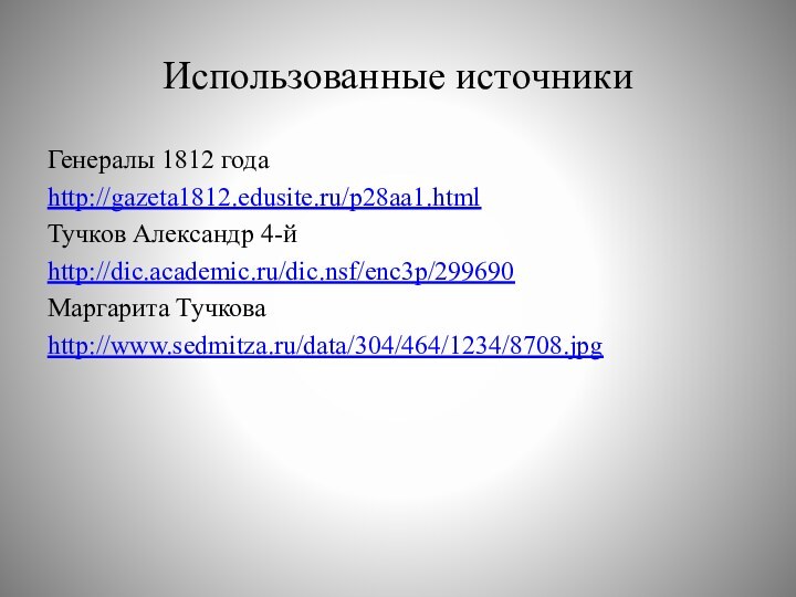 Использованные источникиГенералы 1812 годаhttp://gazeta1812.edusite.ru/p28aa1.htmlТучков Александр 4-йhttp://dic.academic.ru/dic.nsf/enc3p/299690Маргарита Тучковаhttp://www.sedmitza.ru/data/304/464/1234/8708.jpg