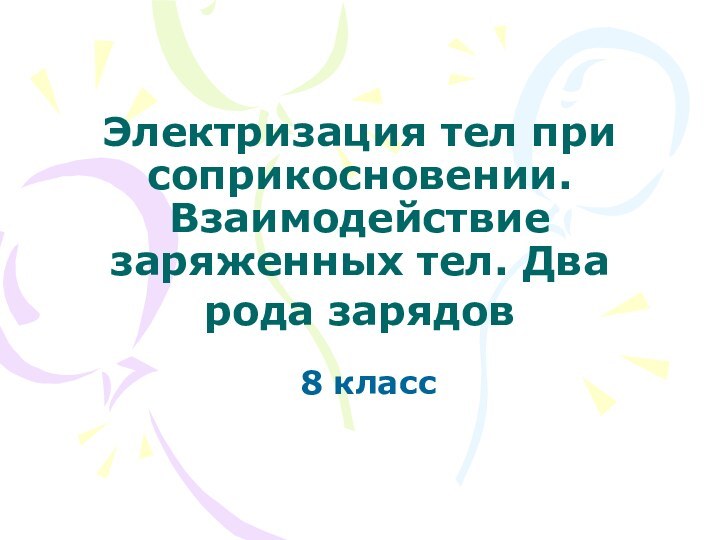 Электризация тел при соприкосновении. Взаимодействие заряженных тел. Два рода зарядов 8 класс