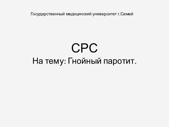 СРС На тему: Гнойный паротит.	Государственный медицинский университет г.Семей