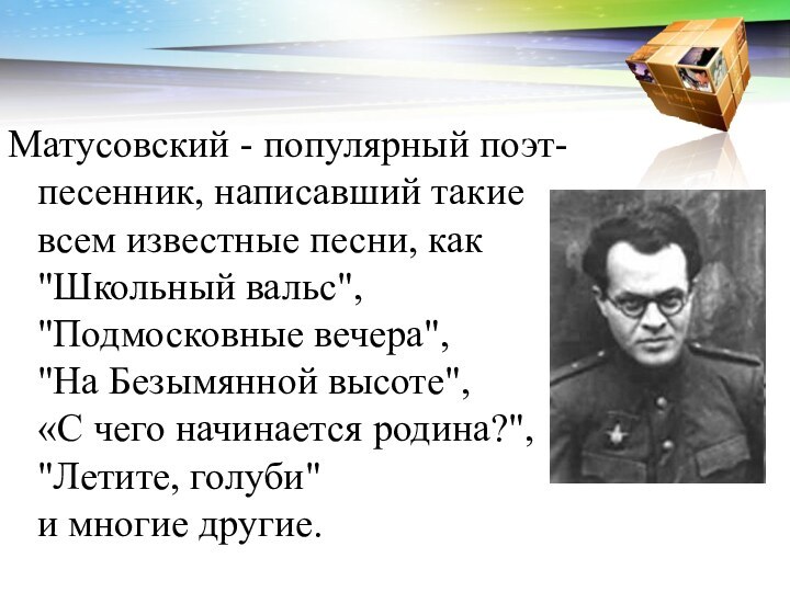 Матусовский - популярный поэт-песенник, написавший такие всем известные песни, как 