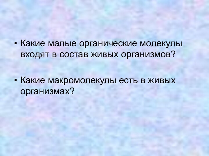 Какие малые органические молекулы входят в состав живых организмов?Какие макромолекулы есть в живых организмах?