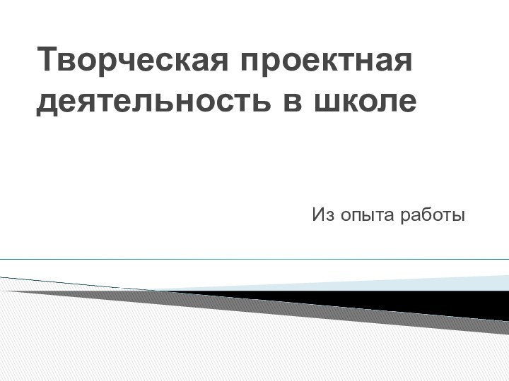 Творческая проектная деятельность в школеИз опыта работы