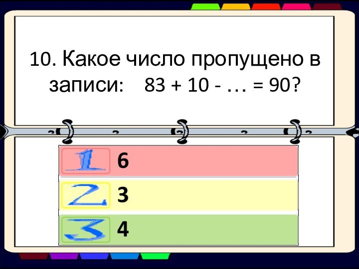 10. Какое число пропущено в записи:  83 + 10 - … = 90?