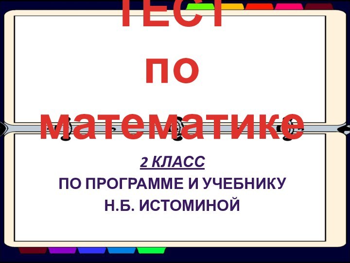 ТЕСТ  по математике2 КЛАССПО ПРОГРАММЕ И УЧЕБНИКУ Н.Б. ИСТОМИНОЙ