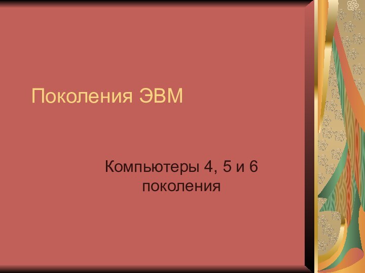 Поколения ЭВМКомпьютеры 4, 5 и 6 поколения