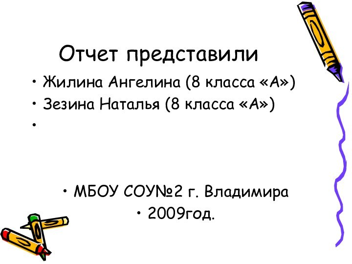 Отчет представилиЖилина Ангелина (8 класса «А»)Зезина Наталья (8 класса «А») МБОУ СОУ№2 г. Владимира2009год.