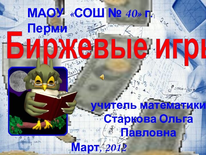 Биржевые игрыучитель математики Старкова Ольга ПавловнаМАОУ «СОШ № 40» г. ПермиМарт, 2012 г.