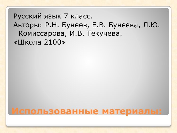 Использованные материалы:Русский язык 7 класс.Авторы: Р.Н. Бунеев, Е.В. Бунеева, Л.Ю. Комиссарова, И.В. Текучева.«Школа 2100»