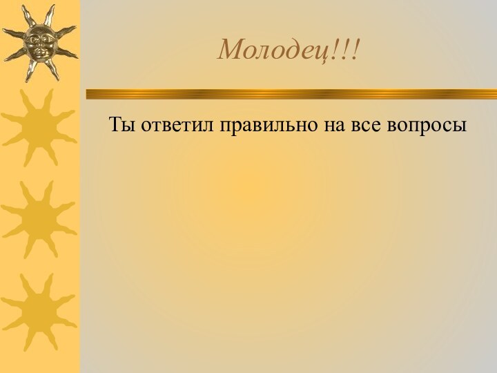 Молодец!!!Ты ответил правильно на все вопросы