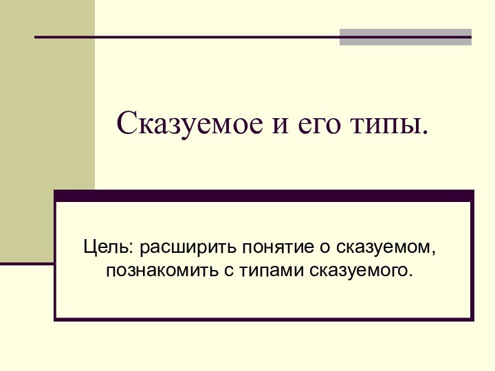 Сказуемое и его типы.Цель: расширить понятие о сказуемом, познакомить с типами сказуемого.