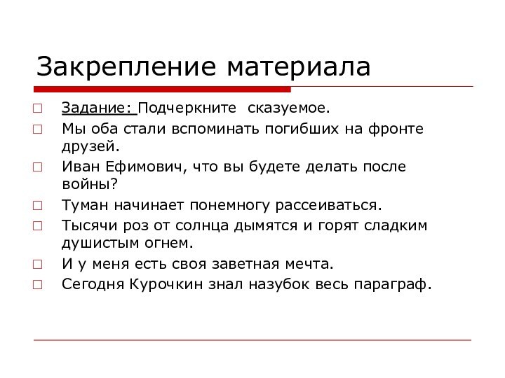 Закрепление материалаЗадание: Подчеркните сказуемое.Мы оба стали вспоминать погибших на фронте друзей.Иван Ефимович,