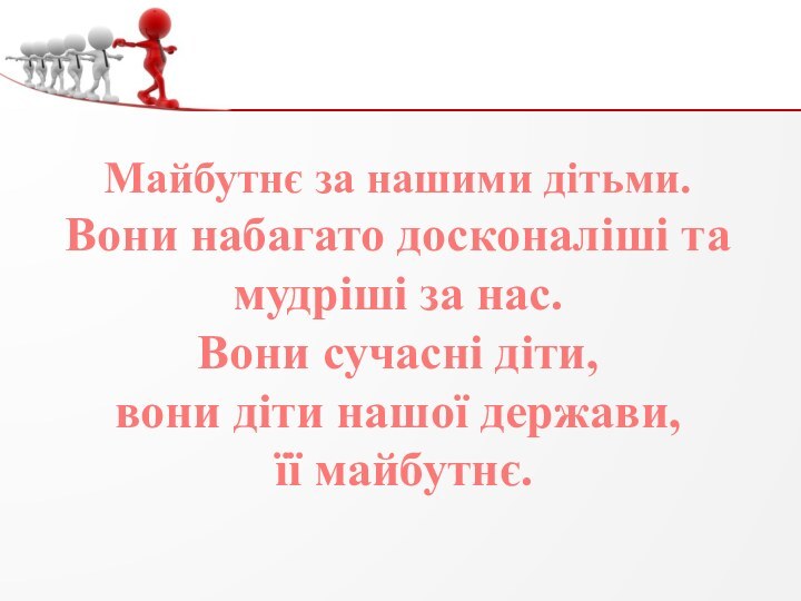 Майбутнє за нашими дітьми. Вони набагато досконаліші та мудріші за нас. Вони