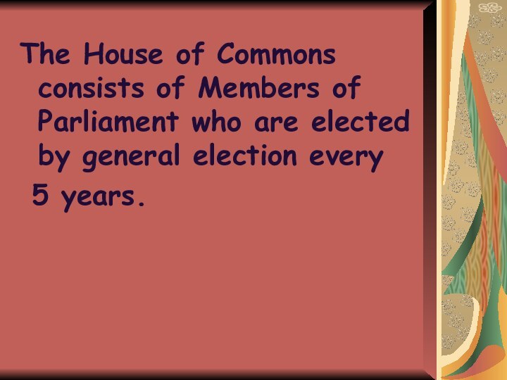 The House of Commons consists of Members of Parliament who are elected