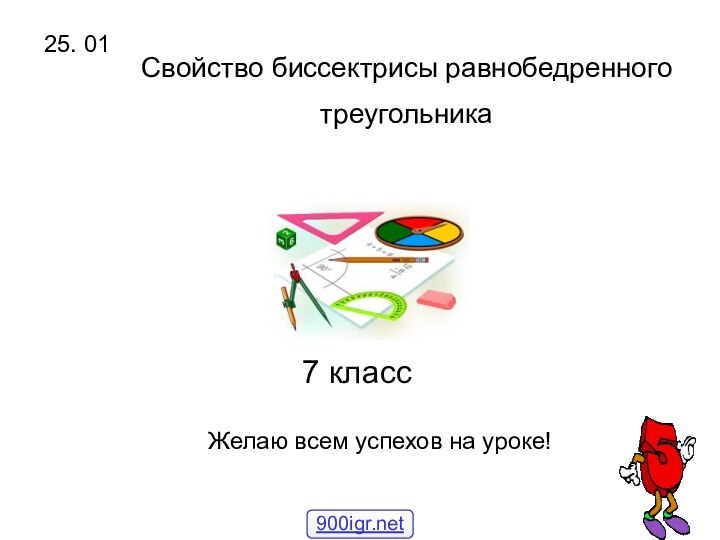 Свойство биссектрисы равнобедренного треугольника 7 класс25. 01Желаю всем успехов на уроке!