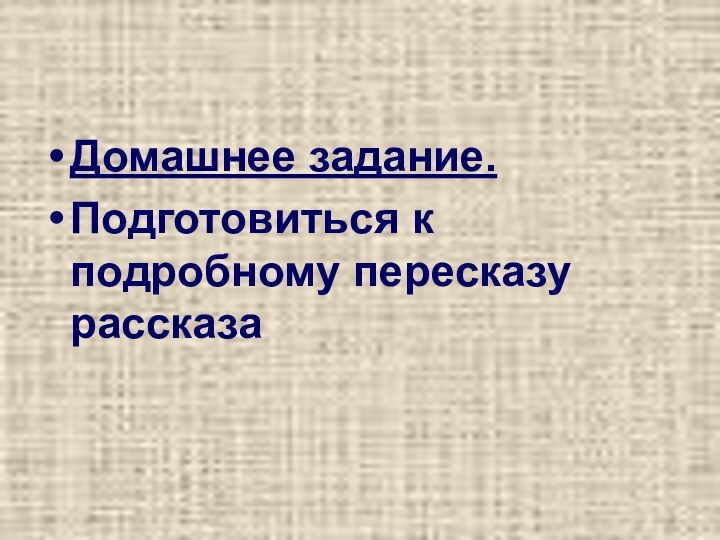 Домашнее задание.Подготовиться к подробному пересказу рассказа