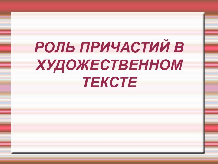 РОЛЬ ПРИЧАСТИЙ В ХУДОЖЕСТВЕННОМ ТЕКСТЕ