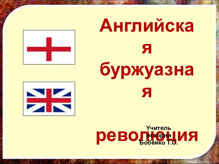 Английскаябуржуазная революцияУчитель истории Бобейко Т.С.