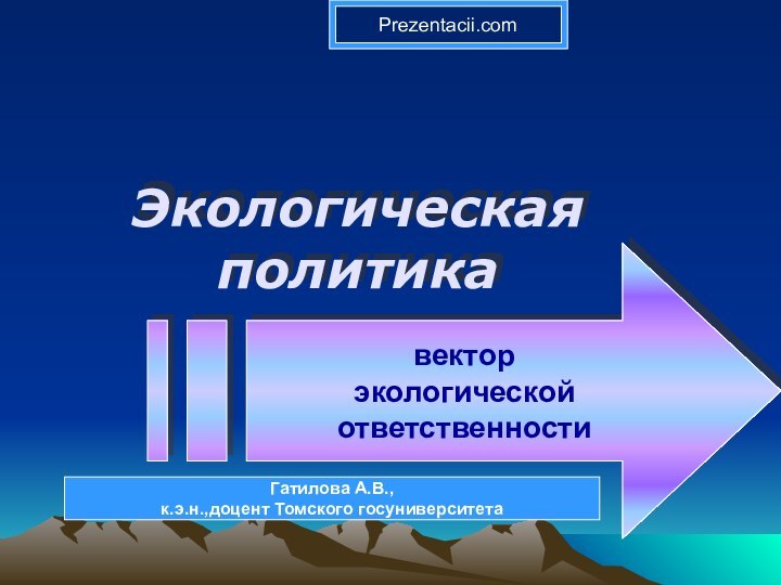 Экологическая политика вектор экологической ответственностиГатилова А.В.,к.э.н.,доцент Томского госуниверситетаPrezentacii.com